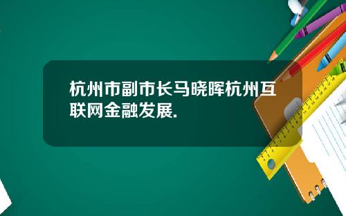 杭州市副市长马晓晖杭州互联网金融发展.