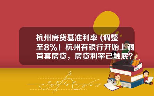 杭州房贷基准利率 (调整至8%！杭州有银行开始上调首套房贷，房贷利率已触底？)