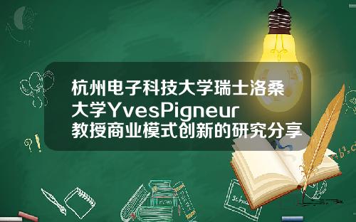杭州电子科技大学瑞士洛桑大学YvesPigneur教授商业模式创新的研究分享.
