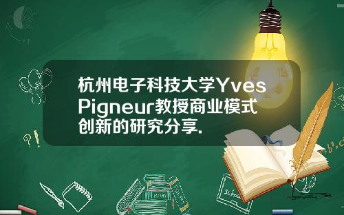 杭州电子科技大学YvesPigneur教授商业模式创新的研究分享.