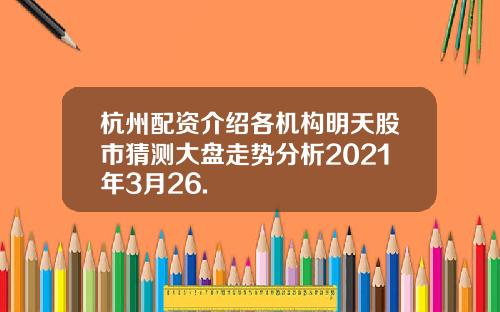 杭州配资介绍各机构明天股市猜测大盘走势分析2021年3月26.