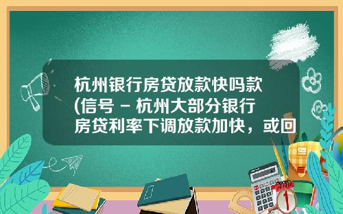 杭州银行房贷放款快吗款 (信号 - 杭州大部分银行房贷利率下调放款加快，或回归基准！)