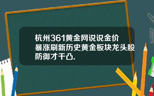 杭州361黄金网说说金价暴涨刷新历史黄金板块龙头股防御才干凸.