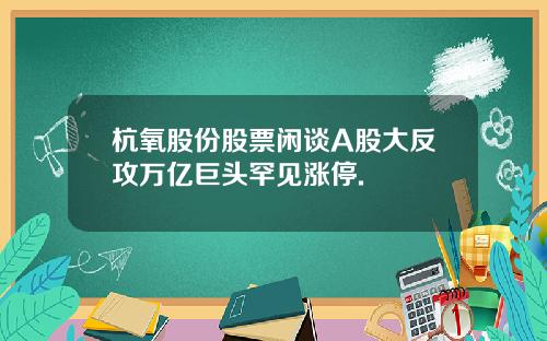 杭氧股份股票闲谈A股大反攻万亿巨头罕见涨停.