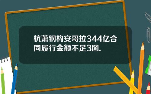 杭萧钢构安哥拉344亿合同履行金额不足3图.
