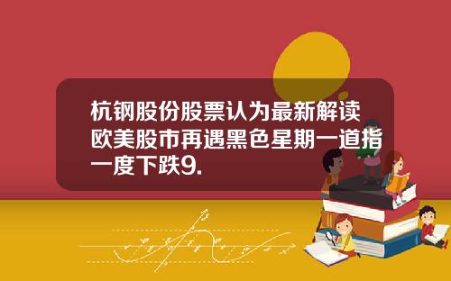 杭钢股份股票认为最新解读欧美股市再遇黑色星期一道指一度下跌9.