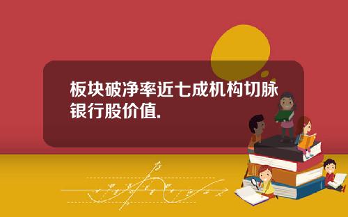 板块破净率近七成机构切脉银行股价值.