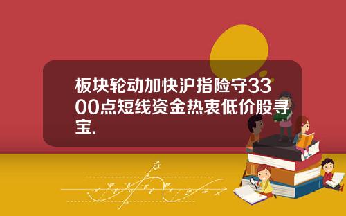 板块轮动加快沪指险守3300点短线资金热衷低价股寻宝.