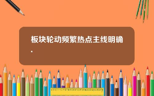 板块轮动频繁热点主线明确.