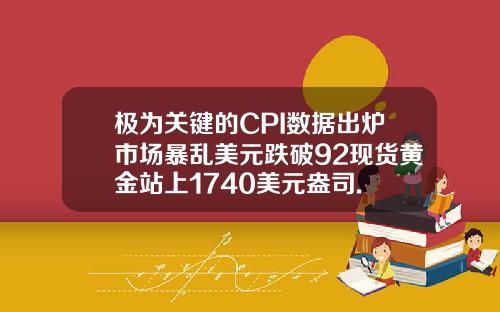 极为关键的CPI数据出炉市场暴乱美元跌破92现货黄金站上1740美元盎司.