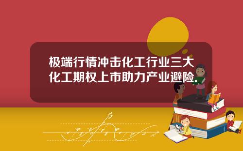 极端行情冲击化工行业三大化工期权上市助力产业避险.