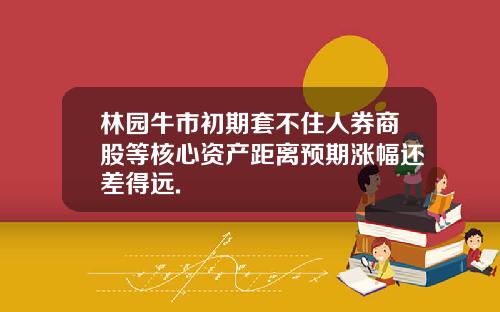 林园牛市初期套不住人券商股等核心资产距离预期涨幅还差得远.