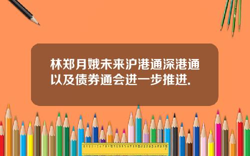 林郑月娥未来沪港通深港通以及债券通会进一步推进.