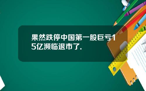 果然跌停中国第一股巨亏15亿濒临退市了.