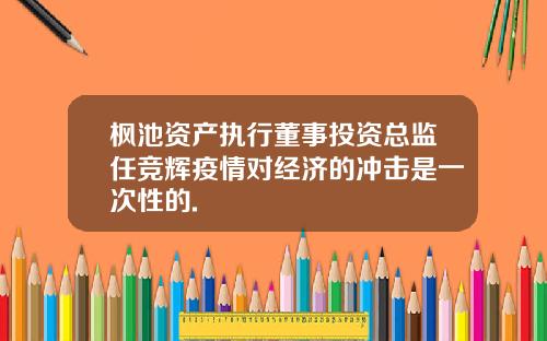 枫池资产执行董事投资总监任竞辉疫情对经济的冲击是一次性的.