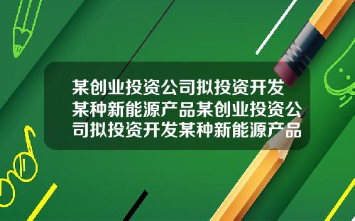 某创业投资公司拟投资开发某种新能源产品某创业投资公司拟投资开发某种新能源产品项目