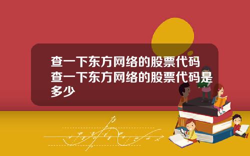 查一下东方网络的股票代码查一下东方网络的股票代码是多少