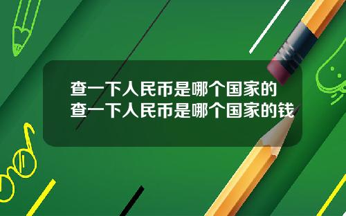 查一下人民币是哪个国家的查一下人民币是哪个国家的钱