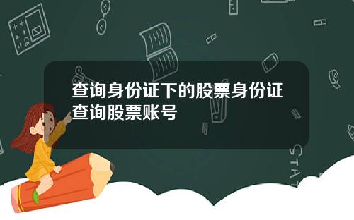 查询身份证下的股票身份证查询股票账号