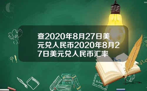 查2020年8月27日美元兑人民币2020年8月27日美元兑人民币汇率