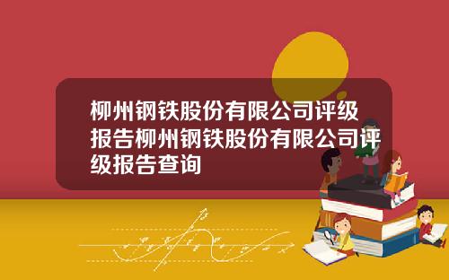 柳州钢铁股份有限公司评级报告柳州钢铁股份有限公司评级报告查询
