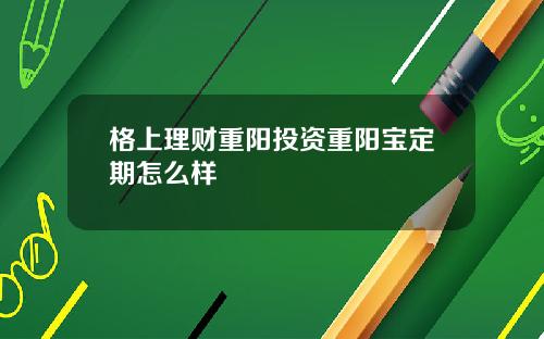 格上理财重阳投资重阳宝定期怎么样
