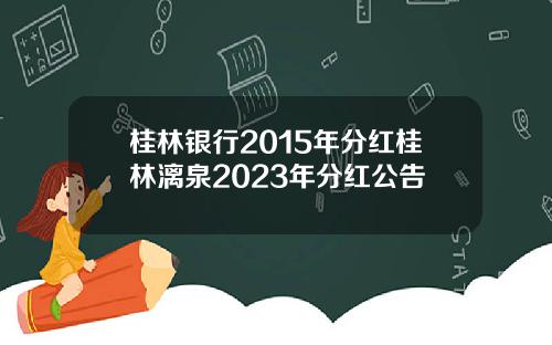 桂林银行2015年分红桂林漓泉2023年分红公告