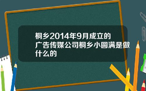 桐乡2014年9月成立的广告传媒公司桐乡小圆满是做什么的