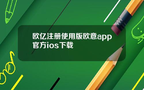 欧亿注册使用版欧意app官方ios下载