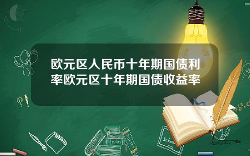 欧元区人民币十年期国债利率欧元区十年期国债收益率