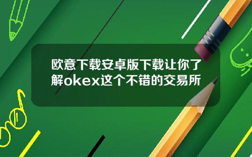 欧意下载安卓版下载让你了解okex这个不错的交易所