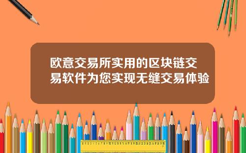 欧意交易所实用的区块链交易软件为您实现无缝交易体验