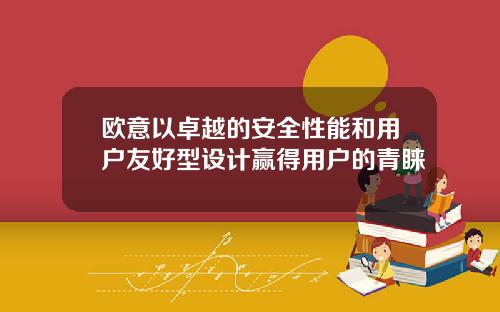 欧意以卓越的安全性能和用户友好型设计赢得用户的青睐