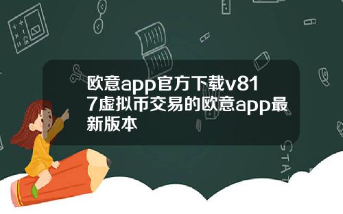 欧意app官方下载v817虚拟币交易的欧意app最新版本