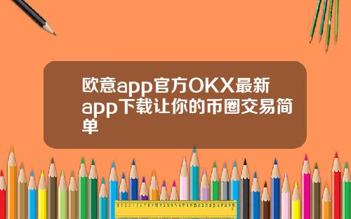欧意app官方OKX最新app下载让你的币圈交易简单