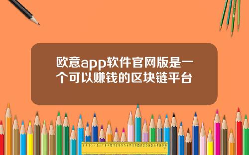 欧意app软件官网版是一个可以赚钱的区块链平台