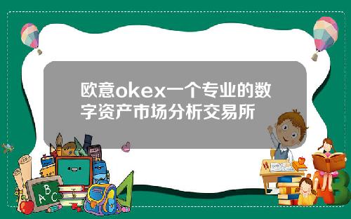 欧意okex一个专业的数字资产市场分析交易所
