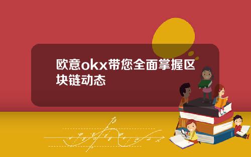 欧意okx带您全面掌握区块链动态