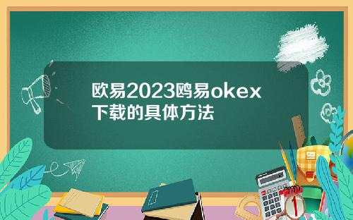 欧易2023鸥易okex下载的具体方法
