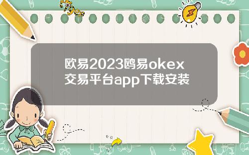 欧易2023鸥易okex交易平台app下载安装