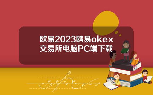 欧易2023鸥易okex交易所电脑PC端下载