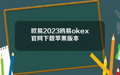欧易2023鸥易okex官网下载苹果版本