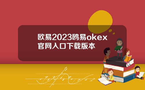 欧易2023鸥易okex官网入口下载版本