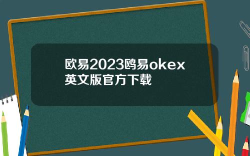 欧易2023鸥易okex英文版官方下载