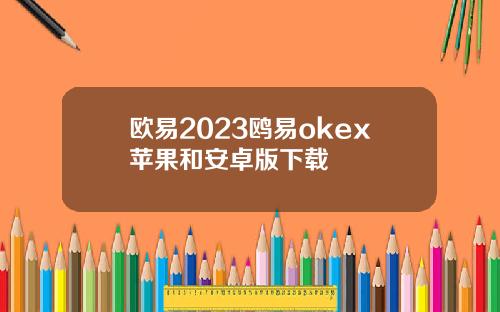 欧易2023鸥易okex苹果和安卓版下载