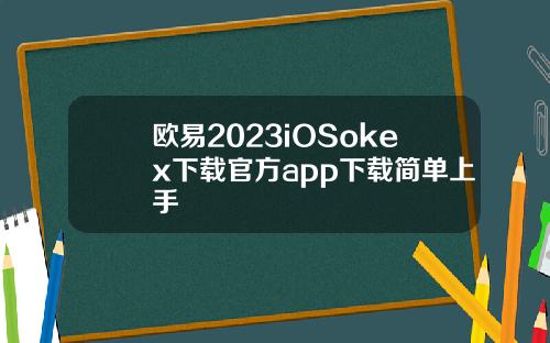 欧易2023iOSokex下载官方app下载简单上手