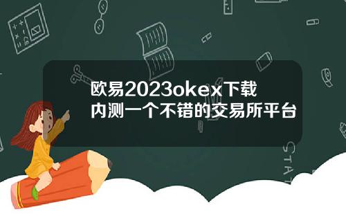欧易2023okex下载内测一个不错的交易所平台