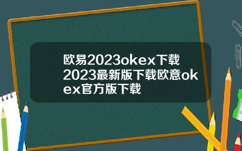 欧易2023okex下载2023最新版下载欧意okex官方版下载
