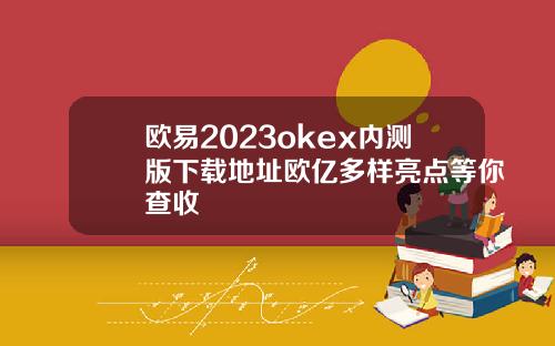 欧易2023okex内测版下载地址欧亿多样亮点等你查收