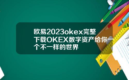 欧易2023okex完整下载OKEX数字资产给你一个不一样的世界